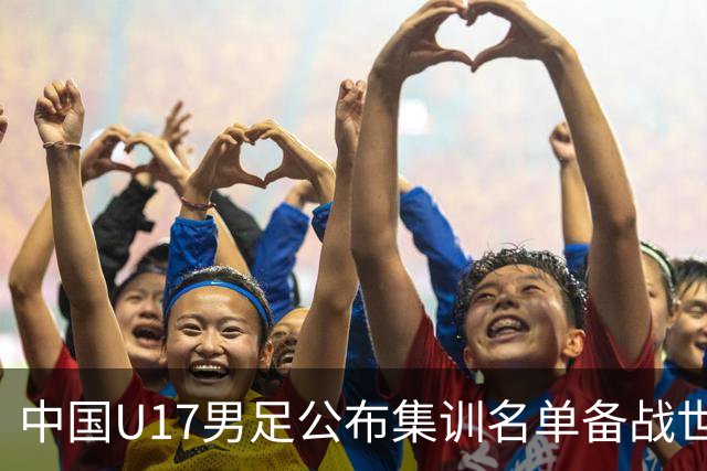 中国U17男足公布集训名单备战世界杯