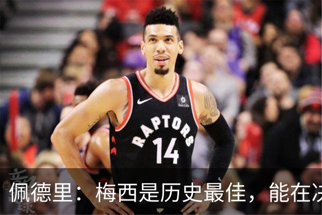 佩德里：梅西是历史最佳，能在决赛遇到他是最棒的梦想