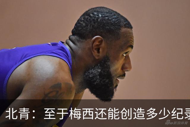 北青：至于梅西还能创造多少纪录，或许连他自己都不知道