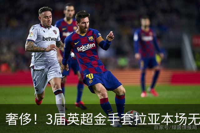 奢侈！3届英超金手套拉亚本场无缘先发，乌奈西蒙仍是西班牙一门