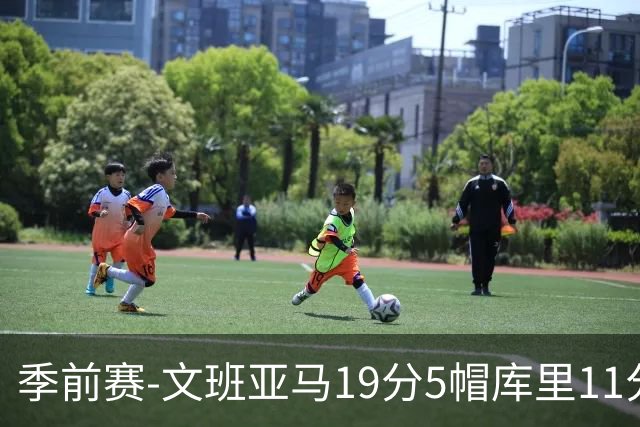 季前赛-文班亚马19分5帽库里11分 马刺胜勇士