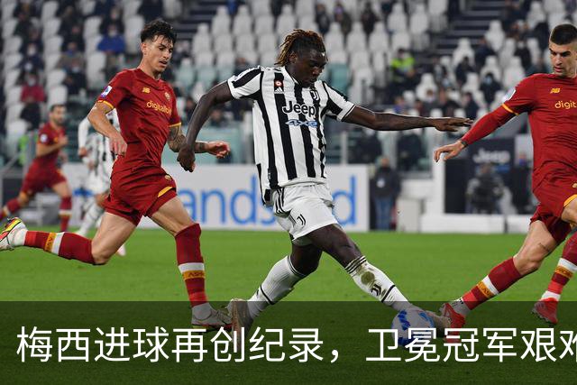 梅西进球再创纪录，卫冕冠军艰难淘汰最大黑马