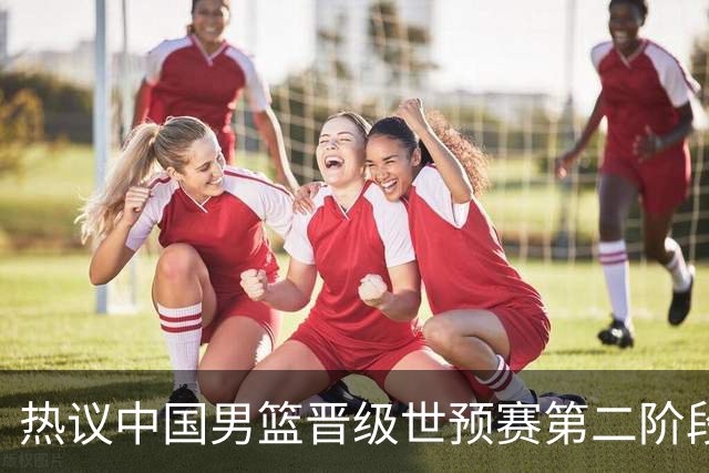 热议中国男篮晋级世预赛第二阶段：排位并不理想，但命运掌握在自己手里