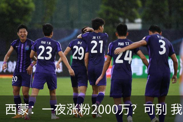 西蒙：一夜涨粉2000万？可别 我喜欢低调清静，想想都烦得很