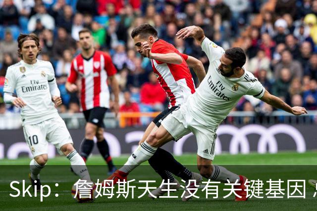 Skip：詹姆斯天生没有关键基因 总决赛胜率也是历史垫底